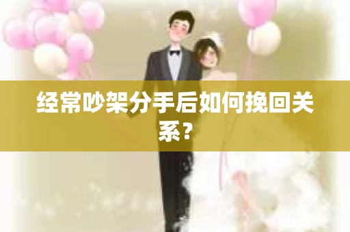 经常吵架分手后如何挽回关系？