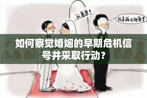 如何察觉婚姻的早期危机信号并采取行动？