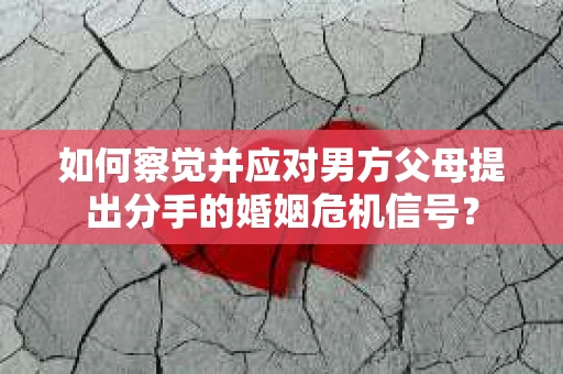 如何察觉并应对男方父母提出分手的婚姻危机信号？