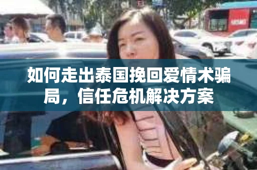 如何走出泰国挽回爱情术骗局，信任危机解决方案