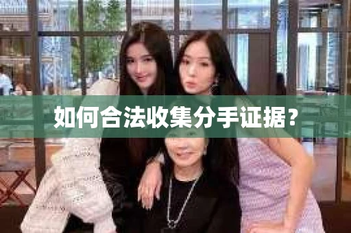 如何合法收集分手证据？