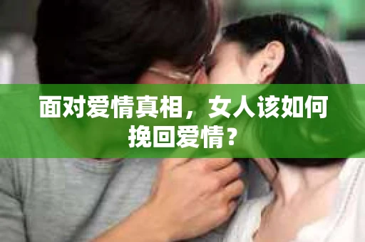 面对爱情真相，女人该如何挽回爱情？