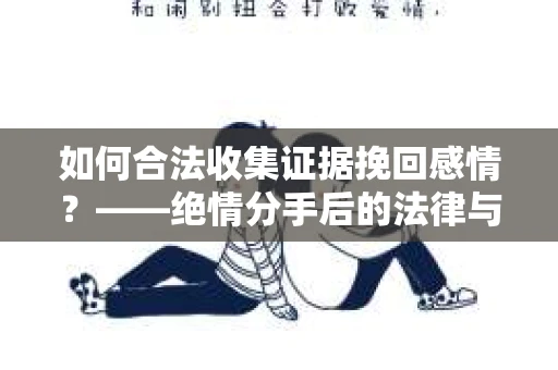 如何合法收集证据挽回感情？——绝情分手后的法律与取证策略