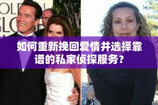 如何重新挽回爱情并选择靠谱的私家侦探服务？