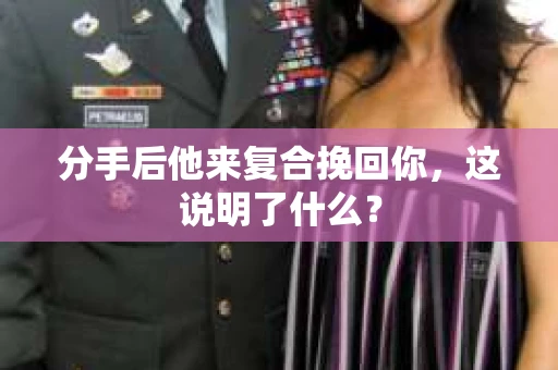 分手后他来复合挽回你，这说明了什么？