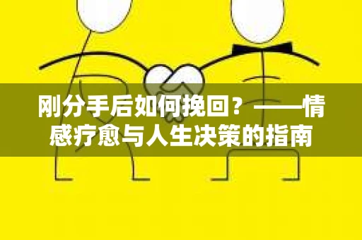 刚分手后如何挽回？——情感疗愈与人生决策的指南