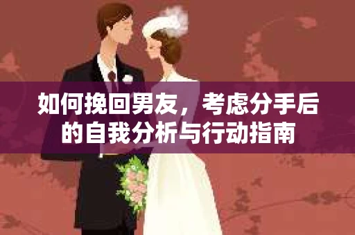 如何挽回男友，考虑分手后的自我分析与行动指南