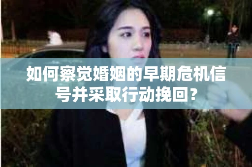 如何察觉婚姻的早期危机信号并采取行动挽回？
