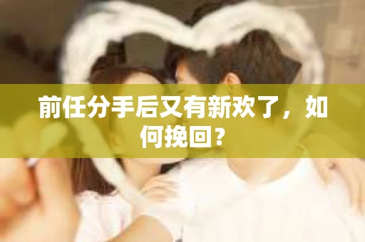 前任分手后又有新欢了，如何挽回？