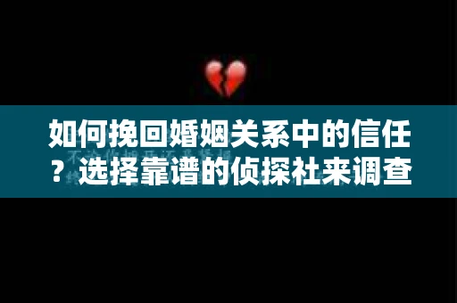 如何挽回婚姻关系中的信任？选择靠谱的侦探社来调查双方出轨怎么办？