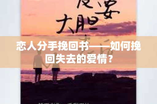 恋人分手挽回书——如何挽回失去的爱情？
