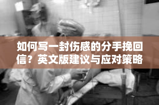 如何写一封伤感的分手挽回信？英文版建议与应对策略
