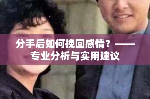 分手后如何挽回感情？——专业分析与实用建议