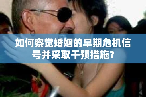 如何察觉婚姻的早期危机信号并采取干预措施？
