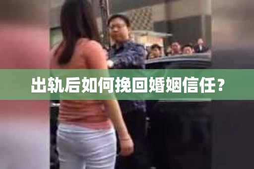出轨后如何挽回婚姻信任? 出轨后如何挽回婚姻信任?