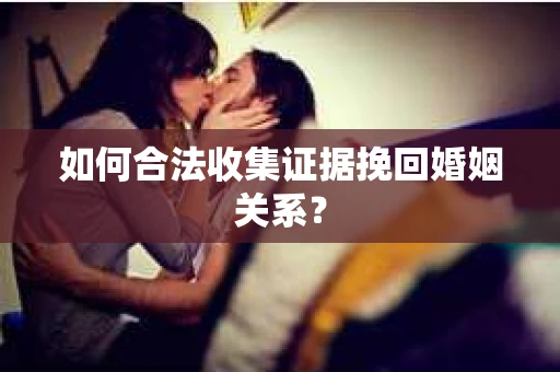 如何合法收集证据挽回婚姻关系？