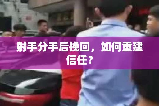 射手分手后挽回，如何重建信任？
