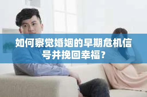 如何察觉婚姻的早期危机信号并挽回幸福？