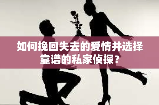 如何挽回失去的爱情并选择靠谱的私家侦探？