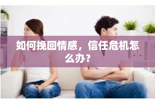 如何挽回情感，信任危机怎么办？