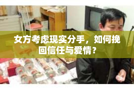 女方考虑现实分手，如何挽回信任与爱情？