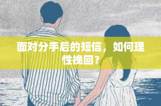 面对分手后的短信，如何理性挽回？