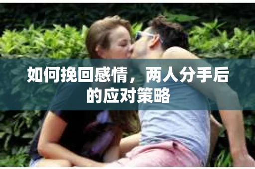 如何挽回感情，两人分手后的应对策略