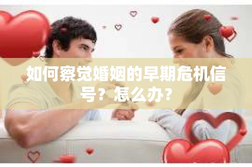 如何察觉婚姻的早期危机信号？怎么办？