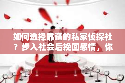 如何选择靠谱的私家侦探社？步入社会后挽回感情，你准备好了吗？