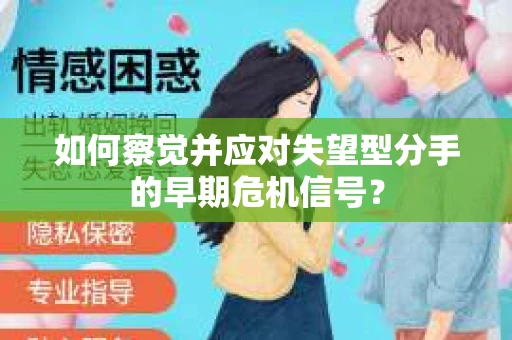 如何察觉并应对失望型分手的早期危机信号？