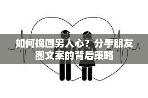 如何挽回男人心？分手朋友圈文案的背后策略
