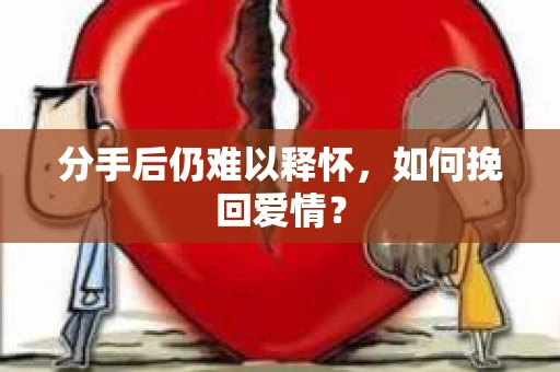 分手后仍难以释怀，如何挽回爱情？