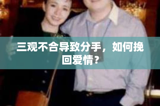 三观不合导致分手，如何挽回爱情？