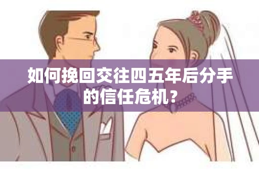 如何挽回交往四五年后分手的信任危机？