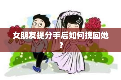 女朋友提分手后如何挽回她？