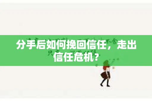 分手后如何挽回信任，走出信任危机？
