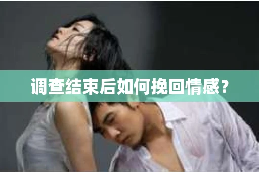 调查结束后如何挽回情感？