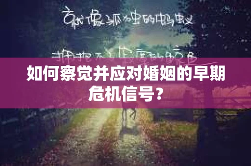 如何察觉并应对婚姻的早期危机信号？