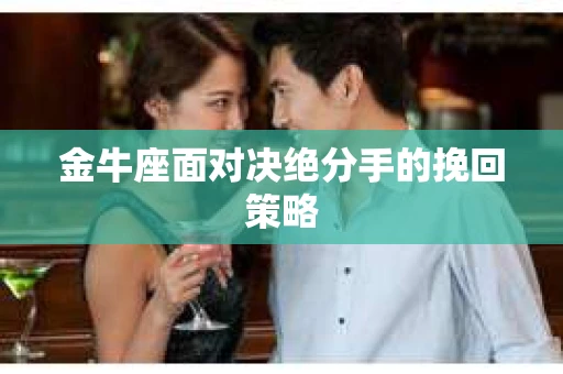金牛座面对决绝分手的挽回策略