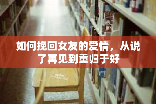 如何挽回女友的爱情，从说了再见到重归于好