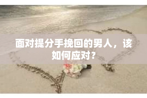 面对提分手挽回的男人，该如何应对？