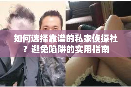 如何选择靠谱的私家侦探社?避免陷阱的实用指南 如何选择靠谱的私家侦探社?避免陷阱的实用指南