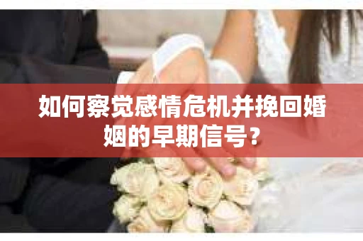 如何察觉感情危机并挽回婚姻的早期信号？