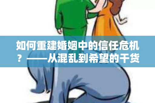 如何重建婚姻中的信任危机？——从混乱到希望的干货指南