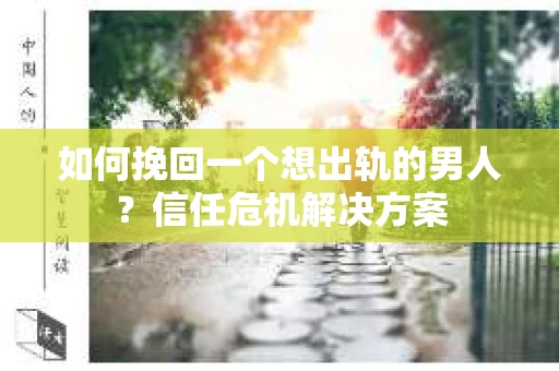 如何挽回一个想出轨的男人?信任危机解决方案 如何挽回一个想出轨的男人?信任危机解决方案