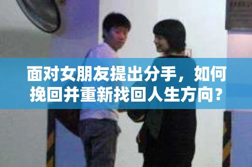 面对女朋友提出分手，如何挽回并重新找回人生方向？