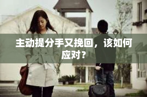 主动提分手又挽回，该如何应对？