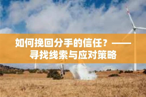如何挽回分手的信任？——寻找线索与应对策略