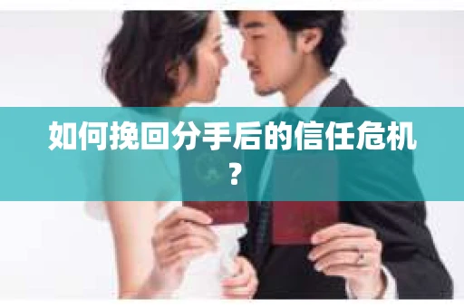 如何挽回分手后的信任危机？