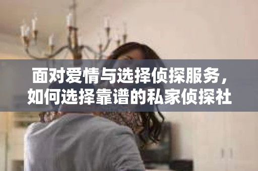 面对爱情与选择侦探服务，如何选择靠谱的私家侦探社？